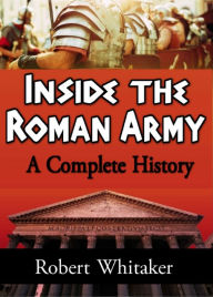 Title: Inside the Roman Army: A Complete History, Author: Robert Whitaker