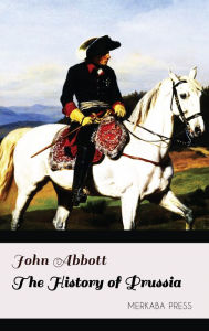 Title: The History of Prussia, Author: John Abbott