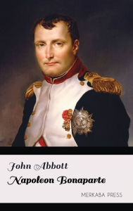 Title: Napoleon Bonaparte, Author: John Abbott