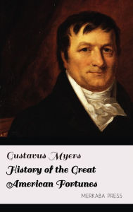 Title: History of the Great American Fortunes, Author: Gustavus Myers