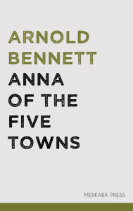 Title: Anna of the Five Towns, Author: Arnold Bennett