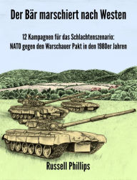 Title: Der Bär marschiert nach Westen: 12 Kampagnen für das Schlachtenszenario: NATO gegen den Warschauer Pakt in den 1980er Jahren, Author: Russell Phillips
