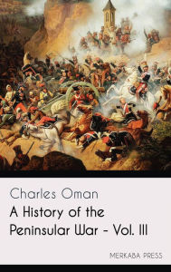 Title: A History of the Peninsular War - Vol. III, Author: Charles Oman