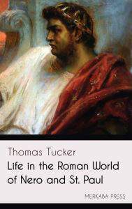 Title: Life in the Roman World of Nero and St. Paul, Author: Thomas Tucker