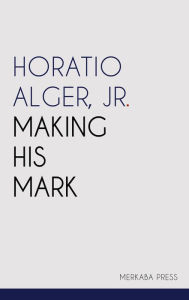 Title: Making His Mark, Author: Jr. Horatio Alger