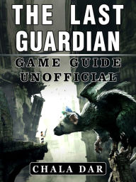 Title: The Last Guardian Game Guide Unofficial, Author: Author