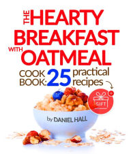Title: The Hearty Breakfast with Oatmeal: Cookbook: 25 practical recipes., Author: Daniel Hall
