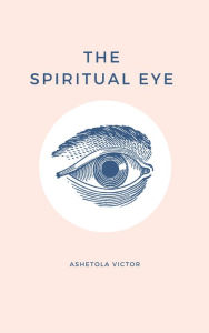 Title: The Spiritual Eye, Author: Ashetola Victor