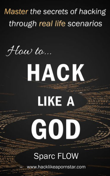 How to Hack Like a GOD: Master the secrets of hacking through real-life hacking scenarios