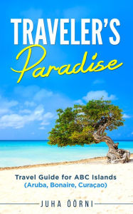 Title: Traveler's Paradise - ABC Islands: Travel Guide for ABC Islands (Aruba, Bonaire, Curaçao), Author: Juha Öörni