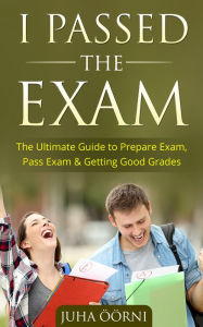 Title: I Passed The Exam: The Ultimate Guide to Prepare Exam, Pass Exam & Getting Good Grades, Author: Juha Öörni