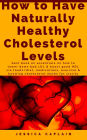 How to Have Naturally Healthy Cholesterol Levels: the best book on essentials on how to lower bad LDL & boost good HDL via foods/diet, medications, exercise & knowing cholesterol myths for clarity