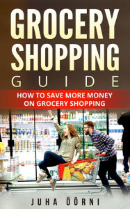 Title: Grocery Shopping Guide: How to Save More Money on Grocery Shopping, Author: Juha Öörni