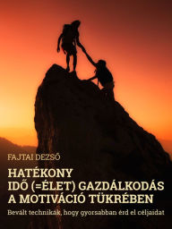 Title: Hatékony ido (=élet) gazdálkodás a motiváció tükrében: Bevált technikák, hogy gyorsabban érd el céljaidat, Author: Dezso Fajtai