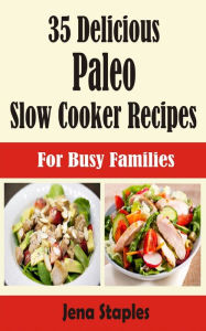 Title: 35 Delicious Paleo Slow Cooker Recipes: For Busy Families, Author: Jena Staples