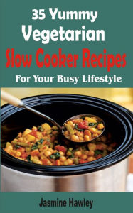 Title: 35 Yummy Vegetarian Slow Cooker Recipes: For Your Busy Lifestyle, Author: Jasmine Hawley