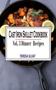 Title: Cast Iron Skillet Cookbook: Vol.3 Dinner Recipes, Author: Teresa Sloat