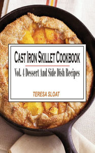 Title: Cast Iron Skillet Cookbook Vol. 4 Dessert And Side Dish Recipes: Vol.4: Dessert And Side Dish Recipes, Author: Teresa Sloat