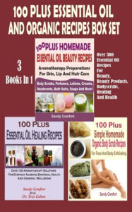 Title: 100 Plus Essential Oil And Organic Recipes Box Set: Over 300 Essential Oil Recipes For Beauty, Beauty Products, Bodyscrubs, Healing And Health (3 Books In 1), Author: Sandy Comfort