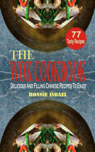 Title: The Wok Cookbook: Delicious And Filling Chinese Recipes To Enjoy, Author: Ronnie Israel