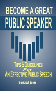 Title: Become A Great Public Speaker: Tips & Guidelines For An Effective Public Speech, Author: Municipal Books