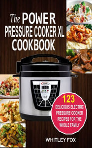 Title: The Power Pressure Cooker XL Cookbook: 123 Delicious Electric Pressure Cooker Recipes For The Whole Family, Author: Whitley Fox