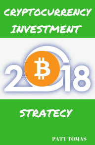 Title: Cryptocurrency Investment 2018: How To Invest In Cryptocurrencies Like Bitcoin And Ethereum, Author: Patt Tomas