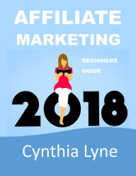 Title: Affiliate Marketing 2018: Beginners Guide Book to Making Money Online, Author: Cynthia Lyne
