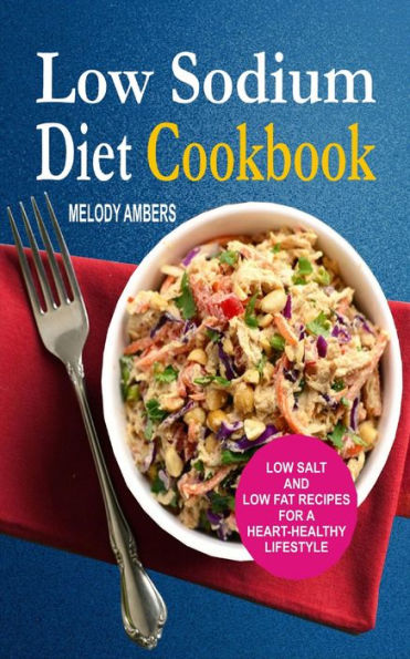 Low Sodium Diet Cookbook: Low Salt And Low Fat Recipes For A Heart-Healthy Lifestyle