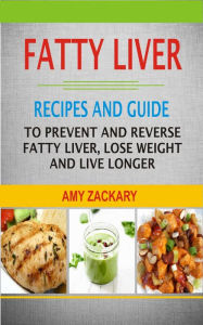 Title: Fatty Liver Recipes and Guide: Recipes And Guide To Prevent And Reverse Fatty Liver, Lose Weight And Live Longer, Author: Amy Zackary