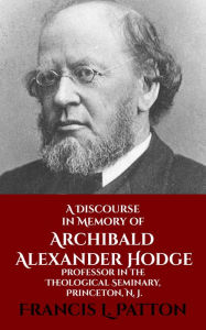 Title: A Discourse in Memory of A. A. Hodge, Author: Francis L. Patton