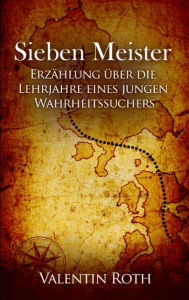 Title: Sieben Meister: Erzählung über die Lehrjahre eines jungen Wahrheitssuchers, Author: Valentin Roth