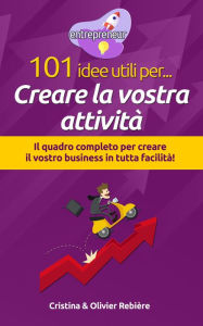 Title: 101 idee utili per.. Creare la vostra attività: Il quadro completo per creare il vostro business in tutta facilità!, Author: Cristina Rebiere