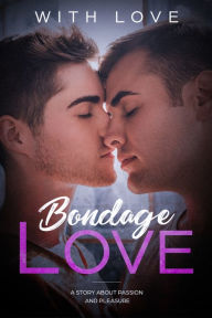 Title: Bondage Love: A Story About Passion And Pleasure (M/M Erotic Romance Gay Love Story), Author: With Love