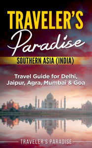 Title: Traveler's Paradise - Southern Asia (India): Travel Guide for Delhi, Jaipur, Agra, Mumbai & Goa, Author: Traveler's Paradise