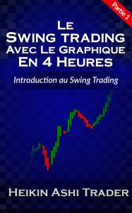 Title: Le Swing Trading Avec Le Graphique En 4 Heures: Partie 1 : Introduction au Swing Trading, Author: Heikin Ashi Trader