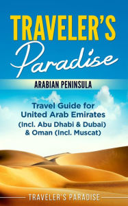 Title: Traveler's Paradise - Arabian Peninsula: Travel Guide for United Arab Emirates (Incl. Abu Dhabi & Dubai) & Oman (Incl. Muscat), Author: Traveler's Paradise