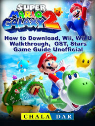 Title: Super Mario Galaxy 2: How to Download, Wii, Wii U, Walkthrough, OST, Stars, Game Guide Unofficial, Author: Hein K” Tz