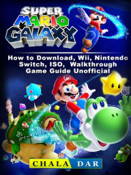 Title: Super Mario Galaxy: How to Download, Wii, Nintendo Switch, ISO, Walkthrough, Game Guide Unofficial, Author: Hein K” Tz