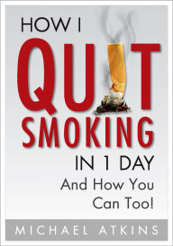 Title: How I Quit Smoking in 1 Day... And How You Can Too!: A Simple, Step-By-Step Guide To Quit Smoking For Good, Without the Stress., Author: Michael Atkins