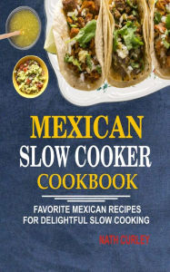 Title: Mexican Slow Cooker Cookbook: Favorite Mexican Recipes For Delightful Slow Cooking, Author: Nath Curley