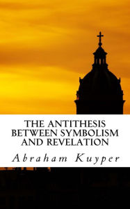 Title: The Antithesis between Symbolism and Revelation, Author: Abraham Kuyper