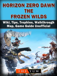 Title: Horizon Zero Dawn the Frozen Wilds, Wiki, Tips, Trophies, Walkthrough, Map, Game Guide Unofficial, Author: Weeland