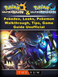 Title: Pokemon Ultra Sun and Ultra Moon, Pokedex, Leaks, Pokemon, Walkthrough, Tips, Game Guide Unofficial, Author: Weeland