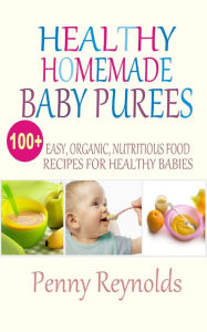 Title: Healthy Homemade Baby Purees: Easy, Organic, Nutritious Food Recipes For Healthy Babies, Author: Penny Reynolds
