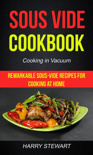 Sous Vide Cookbook: Remarkable Sous-Vide Recipes for Cooking at Home (Cooking in Vacuum)