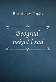 Title: Beograd nekad i sad, Author: Branislav Nusic