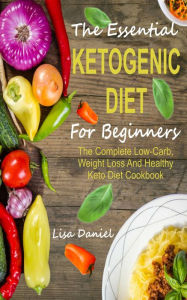 Title: The Essential Ketogenic Diet For Beginners: The Complete Low-Carb, Weight Loss And Healthy Keto Diet Cookbook, Author: Lisa Daniel