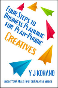 Title: Four Steps to Business Planning for Plan-Phobic Creatives (Goose Your Muse Tips for Creatives), Author: Yvonne Kohano