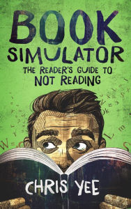 Title: Book Simulator: The Reader's Guide to Not Reading, Author: Chris Yee